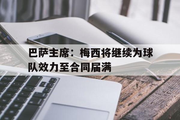 巴萨主席：梅西将继续为球队效力至合同届满