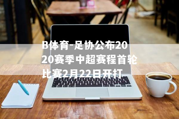 B体育-足协公布2020赛季中超赛程首轮比赛2月22日开打